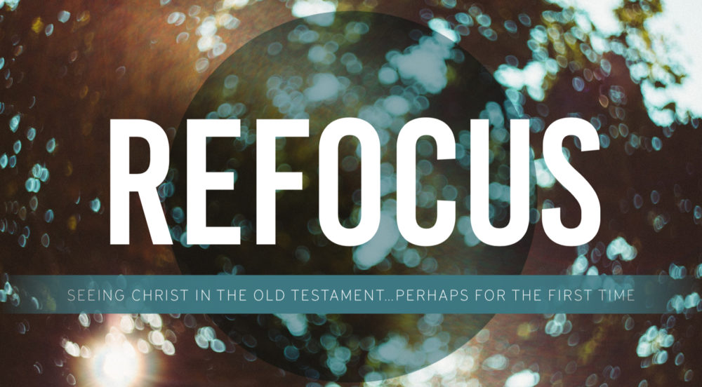 Refocus: Seeing Christ in the Old Testament...Perhaps for the First Time